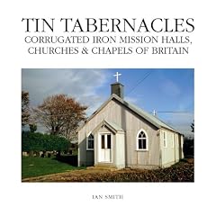 Tin Tabernacles: Corrugated Iron Mission Halls, Churches & Chapels of Britain