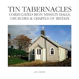 Tin Tabernacles: Corrugated Iron Mission Halls, Churches & Chapels of Britain