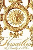 Versailles: A Biography of a Palace