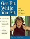 Get Fit While You Sit: Easy Workouts for the Young at Heart