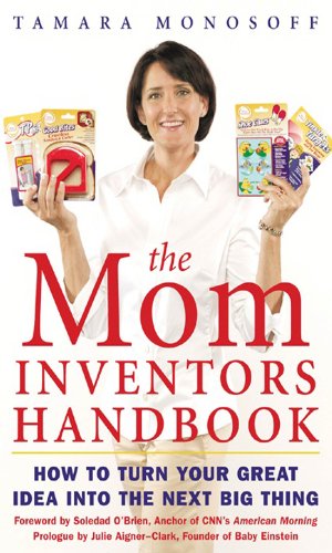 The Mom Inventors Handbook: How to Turn Your Great Idea Into the Next Big Thing