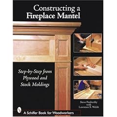 Constructing a Fireplace Mantel: Step-by-Step from Plywood And Stock Moldings (Schiffer Book for Woodworkers)