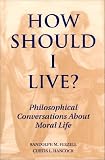 How Should I Live?: Philosophical Conversations About Moral Life