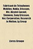 Fabricant de Téléphones Mobiles: Nokia, Ericsson, Htc, Alcatel-Lucent, Siemens, Sony Ericsson, Nec Corporation, Research in Motion, Lg Group (French Edition)