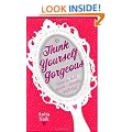 Think Yourself Gorgeous: How to feel good - inside and out: A Smart Girl's Guide to Feeling Good - Inside and Out