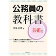 公務員の教科書 芸術編 「公務員として知っておきたい」芸術センス・行動美学・人生の機微・その他<br>伊藤 章雄著 <br>ぎょうせい<br>2300円<br>ISBN:9784324091609