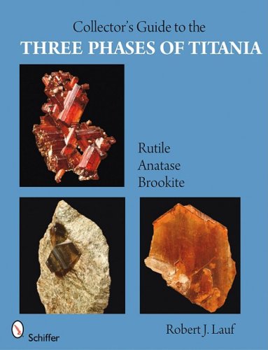 The Collector's Guide to the Three Phases of Titania: Rutile, Anatase, and Brookite (Schiffer Earth Science Monographs)