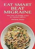 Eat Smart Beat Migraine: More Than 100 Healthy Recipes for Migraine Sufferers
