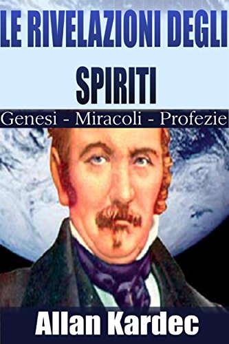 Le rivelazioni degli spiriti - genesi miracoli profezie (Italian Edition)