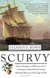 Scurvy : How a Surgeon, a Mariner, and a Gentlemen Solved the Greatest Medical Mystery of the Age of Sail