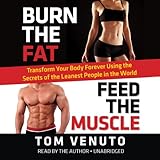 Burn the Fat, Feed the Muscle: Transform Your Body Forever Using the Secrets of the Leanest People in the World Burn the Fat, Feed the Muscle: Transform Your Body Forever Using the Secrets of the Leanest People in the World