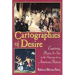 Cartographies of Desire: Captivity, Race, and Sex in the Shaping of an American Nation