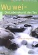 Wu wei - Die Lebenskunst des Tao. Sorgenfrei leben. Die Kunst des Loslassens.