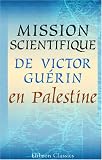 Mission scientifique de M. Victor Guerin en Palestine: Rapports envoyes a leurs exc. M. le ministre d'Etat et M. le ministre de l'instruction publique (French Edition)