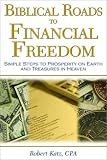 Biblical Roads to Financial Freedom: Simple Steps to Prosperity on Earth and Treasures in Heaven