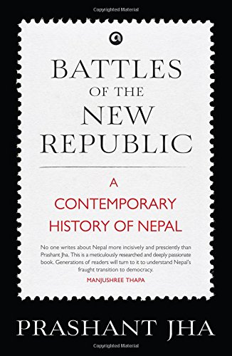Battles of the New Republic : A Contemporary History of Nepal