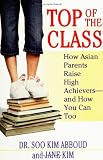 Top of the Class: How Asian Parents Raise High Achievers--and How You Can Too