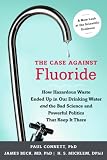 The Case Against Fluoride: How Hazardous Waste Ended Up in Our Drinking Water and the Bad Science and Powerful Politics That Keep It There