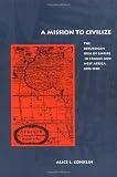 A Mission to Civilize: The Republican Idea of Empire in France and West Africa, 1895-1930