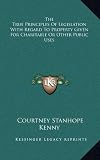The True Principles of Legislation with Regard to Property Given for Charitable or Other Public Uses
