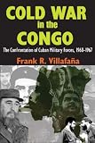 Cold War in the Congo: The Confrontation of Cuban Military Forces, 1960-1967