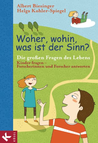 Woher, wohin, was ist der Sinn?: Die großen Fragen des Lebens - Kinder fragen - Forscherinnen und Forscher antworten (German Edition)