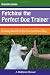 Fetching the Perfect Dog Trainer: Getting the Best for You and Your Dog