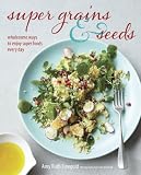 Super grains & seeds : wholesome ways to enjoy super foods every day