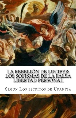 La rebeliÃ³n de Lucifer: Los sofismas de la falsa libertad personal: SegÃºn Los escritos de Urantia (Temas de El libro de Urantia) (Volume 2) (Spanish Edition)