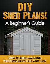 DIY Shed Plans! A Beginner's Guide: How to Build Amazing Outdoor Sheds Fast and Easy (Shed building Book 1) DIY Shed Plans! A Beginner's Guide: How to Build Amazing Outdoor Sheds Fast and Easy (Shed building Book 1)