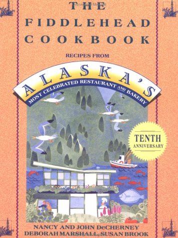 The Fiddlehead Cookbook: Recipes from Alaska's Most Celebrated Restaurant and Bakery