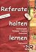 Referate halten lernen: Inhaltsangabe, Protokoll, Referat, Facharbeit