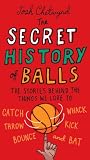 The secret history of balls : the stories behind the things we love to catch, whack, throw, kick, bounce and bat