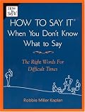 How to Say it When You Don't Know What to Say: The Right Words For Difficult Times
