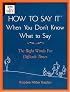How to Say it When You Don't Know What to Say: The Right Words For Difficult Times