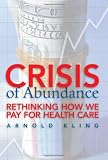 Crisis of Abundance: Rethinking How We Pay for Health Care