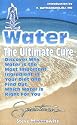Water: The Ultimate Cure : Discover Why Water Is the Most Important Ingredient in Your Diet and Find Out Which Water Is Right for You