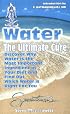 Water: The Ultimate Cure : Discover Why Water Is the Most Important Ingredient in Your Diet and Find Out Which Water Is Right for You