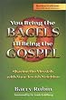 You Bring the Bagels, I'll Bring the Gospel: Sharing the Messiah With Your Jewish Neighbor You Bring the Bagels, I'll Bring the Gospel: Sharing the Messiah With Your Jewish Neighbor