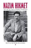 Nâzım Hikmet : the life and times of Turkey's world poet