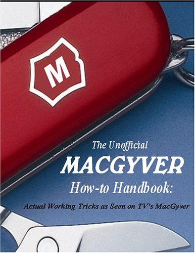 The Unofficial MacGyver How-to Handbook: Actual Working Tricks as Seen on TV's MacGyver