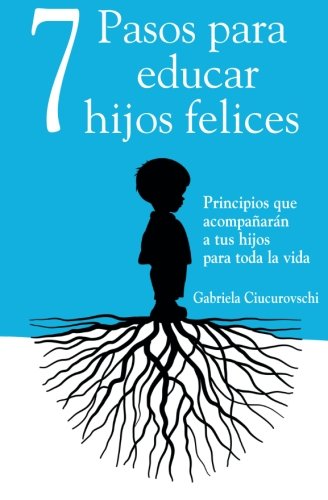 7 Pasos para educar hijos felices: Principios que acompañarán a tus hijos para toda la vida (Spanish Edition)