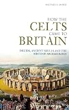 How the Celts Came to Britain: Druids, Ancient Skulls and the Birth of Archaeology