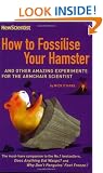 How to Fossilise Your Hamster: And Other Amazing Experiments For The Armchair Scientist