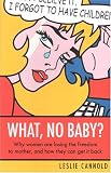  : What, No Baby?: Why Women Are Losing The Freedom To Mother, And How They Can Get It Back