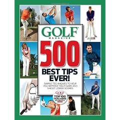 Golf Magazine 500 Best Tips Ever!: Simple Techniques to Help You Improve Your Game and Shoot Lower Scores