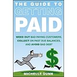 The Guide to Getting Paid: Weed Out Bad Paying Customers, Collect on Past Due Balances, and Avoid Bad Debt