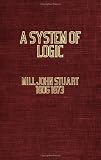 A System of Logic, Ratiocinative and Inductive: Being a Connected View of the Principles of Evidence and the Methods of Scientific Investigation