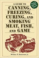 A Guide to Canning, Freezing, Curing & Smoking Meat, Fish & Game