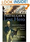 Trafalgar's Lost Hero: Admiral Lord Collingwood and the Defeat of Napoleon